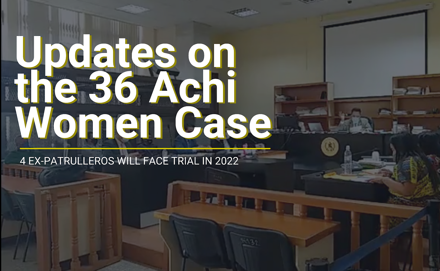Image of a Guatemalan court room superimposed with "Updates on the 36 Achi women Case: 4 ex patrulleros will face trial in 2022"